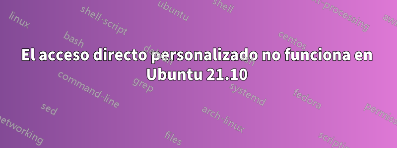 El acceso directo personalizado no funciona en Ubuntu 21.10