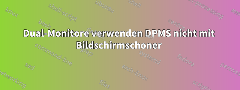 Dual-Monitore verwenden DPMS nicht mit Bildschirmschoner