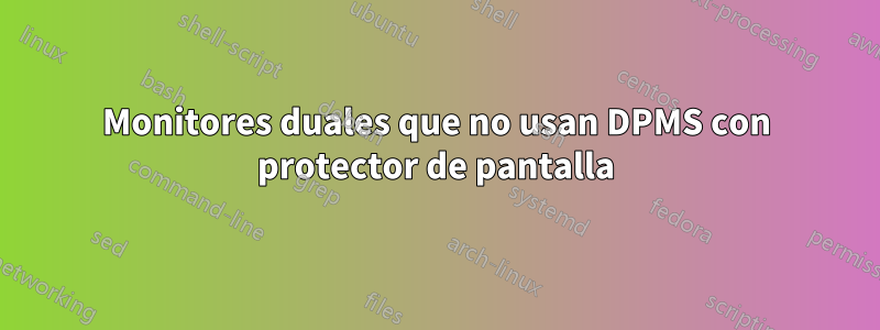 Monitores duales que no usan DPMS con protector de pantalla
