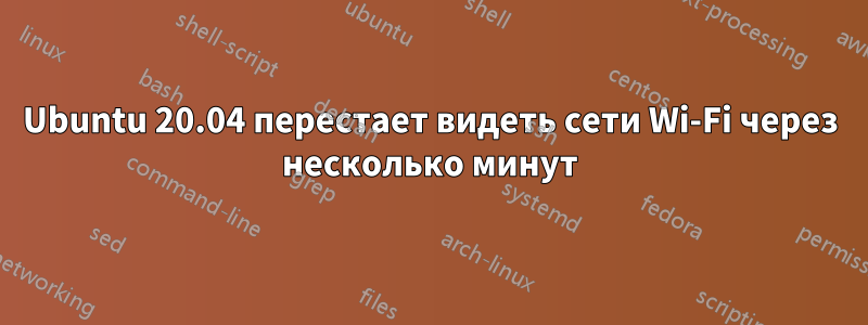 Ubuntu 20.04 перестает видеть сети Wi-Fi через несколько минут