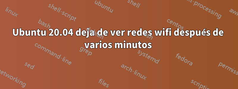 Ubuntu 20.04 deja de ver redes wifi después de varios minutos