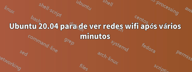 Ubuntu 20.04 para de ver redes wifi após vários minutos