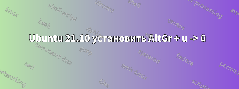 Ubuntu 21.10 установить AltGr + u -> ü