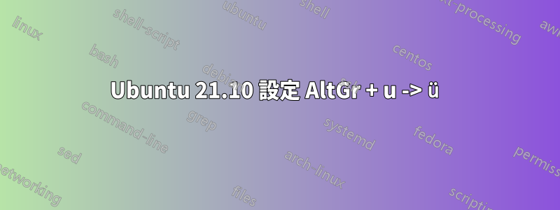 Ubuntu 21.10 設定 AltGr + u -> ü