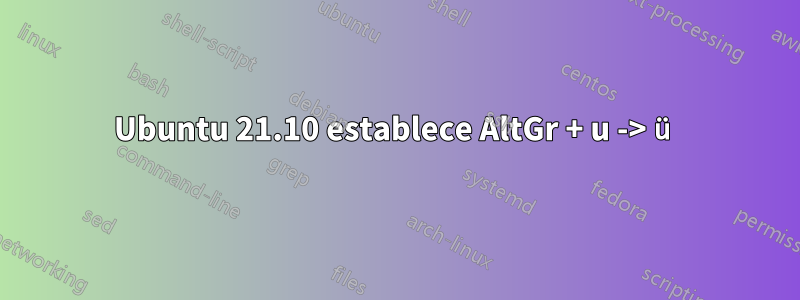 Ubuntu 21.10 establece AltGr + u -> ü