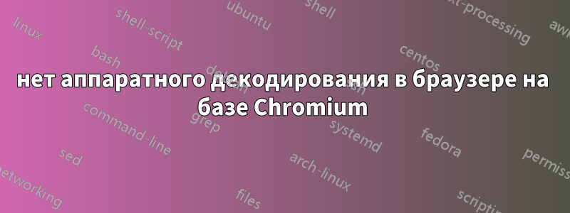 нет аппаратного декодирования в браузере на базе Chromium
