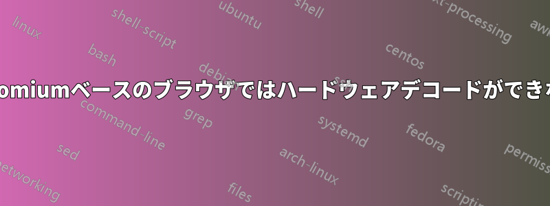 Chromiumベースのブラウザではハードウェアデコードができない