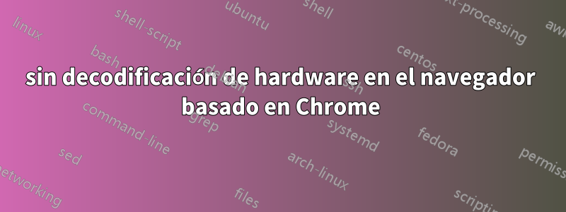 sin decodificación de hardware en el navegador basado en Chrome