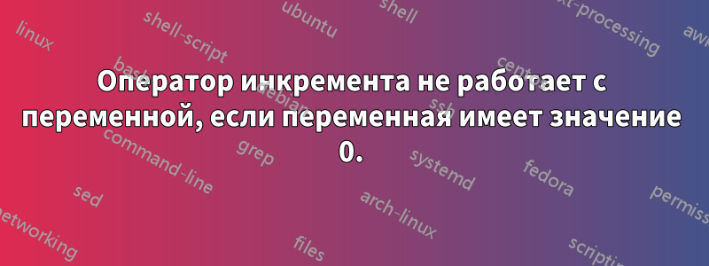 Оператор инкремента не работает с переменной, если переменная имеет значение 0.