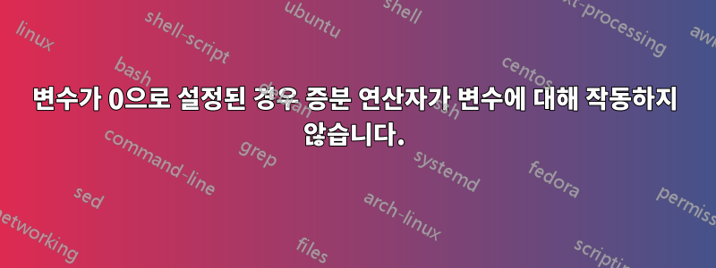 변수가 0으로 설정된 경우 증분 연산자가 변수에 대해 작동하지 않습니다.