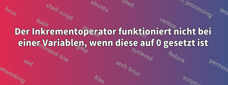 Der Inkrementoperator funktioniert nicht bei einer Variablen, wenn diese auf 0 gesetzt ist