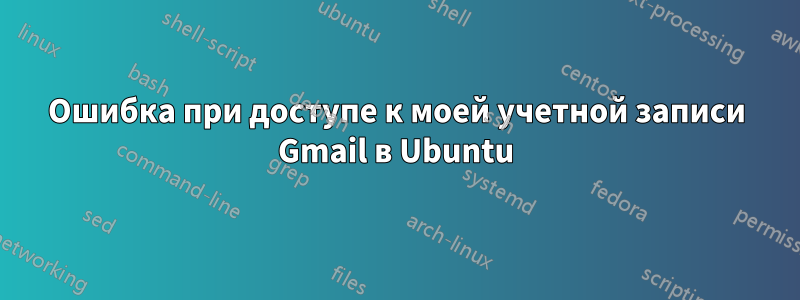 Ошибка при доступе к моей учетной записи Gmail в Ubuntu