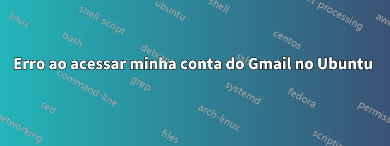 Erro ao acessar minha conta do Gmail no Ubuntu