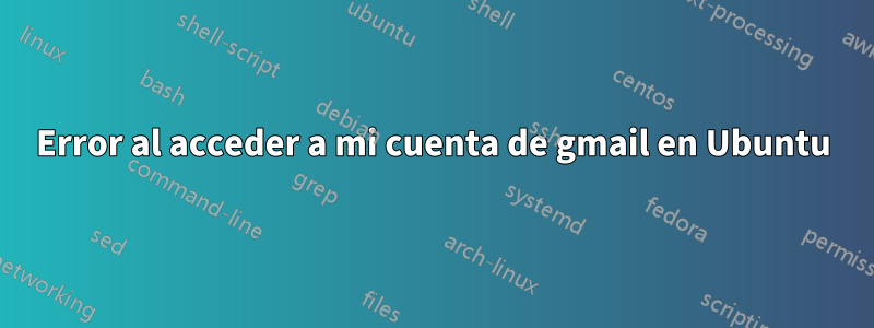 Error al acceder a mi cuenta de gmail en Ubuntu