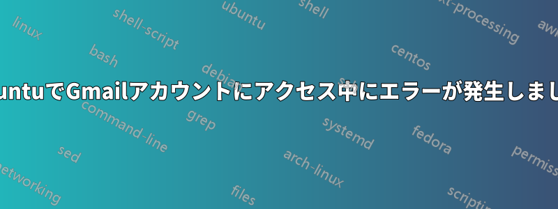 UbuntuでGmailアカウントにアクセス中にエラーが発生しました