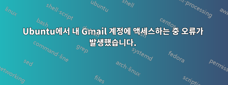 Ubuntu에서 내 Gmail 계정에 액세스하는 중 오류가 발생했습니다.
