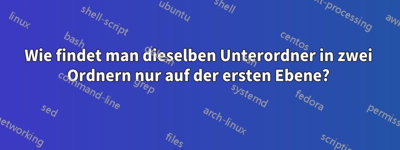 Wie findet man dieselben Unterordner in zwei Ordnern nur auf der ersten Ebene?