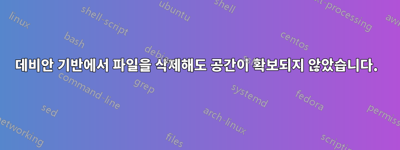데비안 기반에서 파일을 삭제해도 공간이 확보되지 않았습니다. 