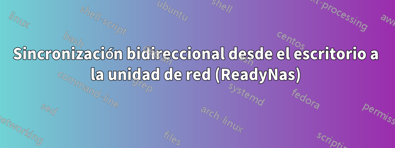 Sincronización bidireccional desde el escritorio a la unidad de red (ReadyNas)