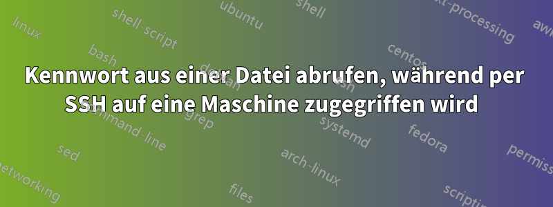 Kennwort aus einer Datei abrufen, während per SSH auf eine Maschine zugegriffen wird 