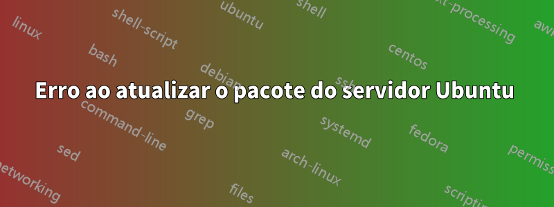 Erro ao atualizar o pacote do servidor Ubuntu