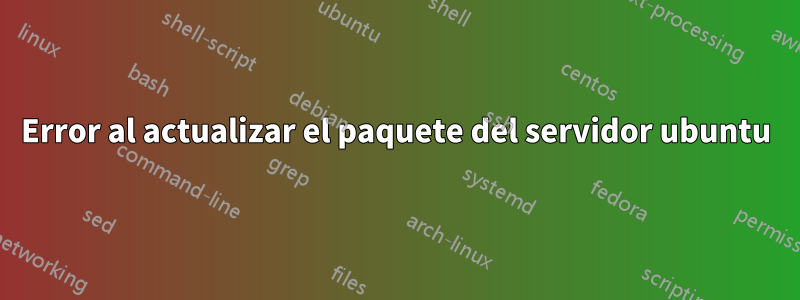 Error al actualizar el paquete del servidor ubuntu