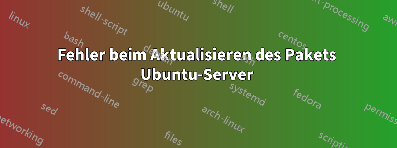 Fehler beim Aktualisieren des Pakets Ubuntu-Server