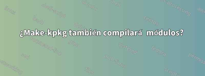 ¿Make-kpkg también compilará módulos?