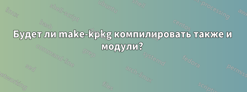Будет ли make-kpkg компилировать также и модули?