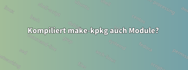 Kompiliert make-kpkg auch Module?