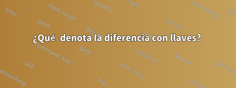 ¿Qué denota la diferencia con llaves?