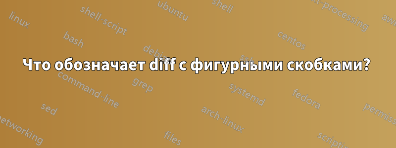 Что обозначает diff с фигурными скобками?