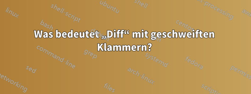 Was bedeutet „Diff“ mit geschweiften Klammern?