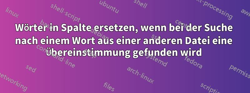 Wörter in Spalte ersetzen, wenn bei der Suche nach einem Wort aus einer anderen Datei eine Übereinstimmung gefunden wird
