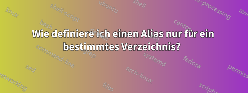 Wie definiere ich einen Alias ​​nur für ein bestimmtes Verzeichnis? 