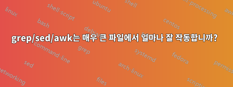 grep/sed/awk는 매우 큰 파일에서 얼마나 잘 작동합니까? 
