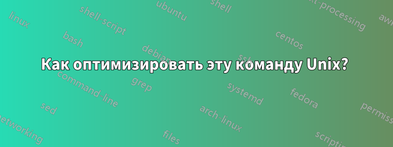 Как оптимизировать эту команду Unix?