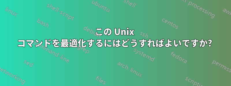 この Unix コマンドを最適化するにはどうすればよいですか?