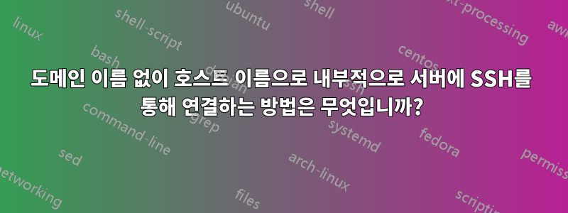 도메인 이름 없이 호스트 이름으로 내부적으로 서버에 SSH를 통해 연결하는 방법은 무엇입니까?