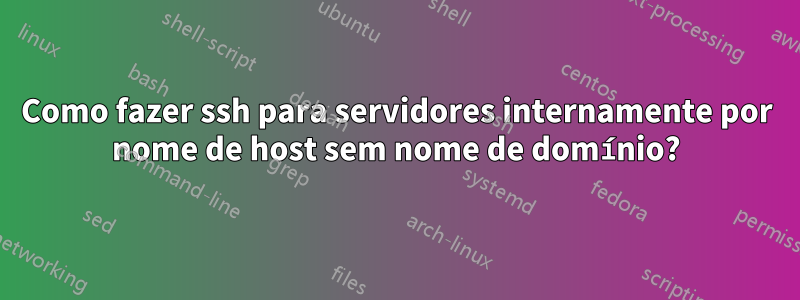 Como fazer ssh para servidores internamente por nome de host sem nome de domínio?