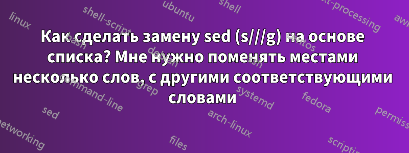 Как сделать замену sed (s///g) на основе списка? Мне нужно поменять местами несколько слов, с другими соответствующими словами
