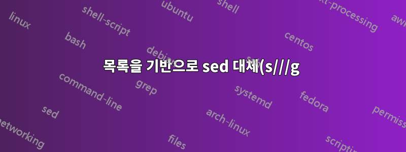 목록을 기반으로 sed 대체(s///g)를 수행하는 방법은 무엇입니까? 여러 단어를 해당하는 다른 단어로 바꿔야 합니다.