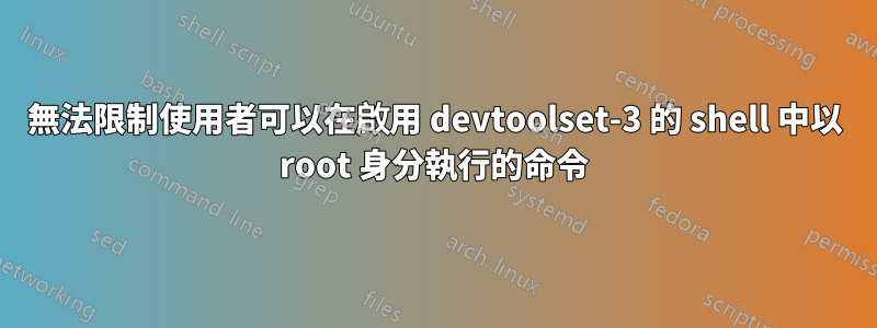 無法限制使用者可以在啟用 devtoolset-3 的 shell 中以 root 身分執行的命令