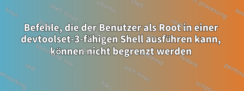 Befehle, die der Benutzer als Root in einer devtoolset-3-fähigen Shell ausführen kann, können nicht begrenzt werden