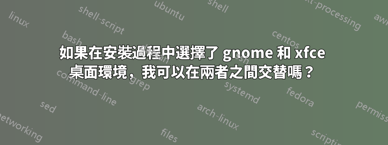 如果在安裝過程中選擇了 gnome 和 xfce 桌面環境，我可以在兩者之間交替嗎？