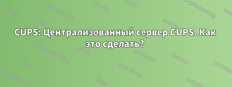 CUPS: Централизованный сервер CUPS. Как это сделать?