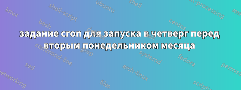 задание cron для запуска в четверг перед вторым понедельником месяца