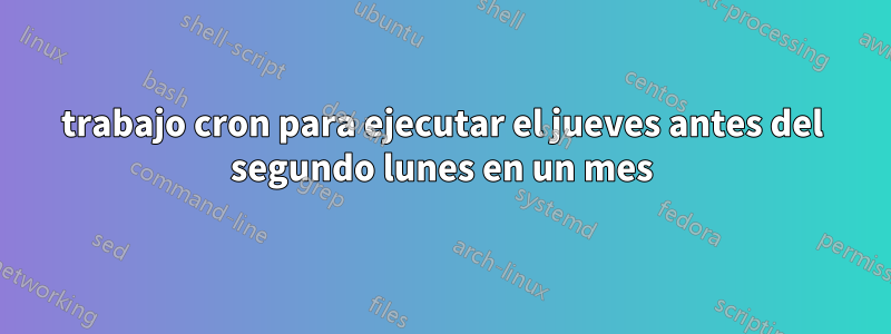 trabajo cron para ejecutar el jueves antes del segundo lunes en un mes