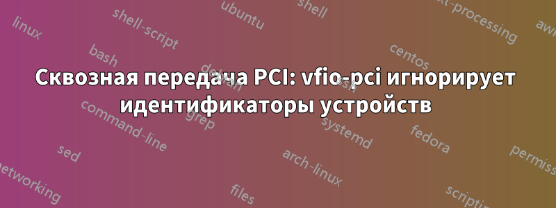 Сквозная передача PCI: vfio-pci игнорирует идентификаторы устройств