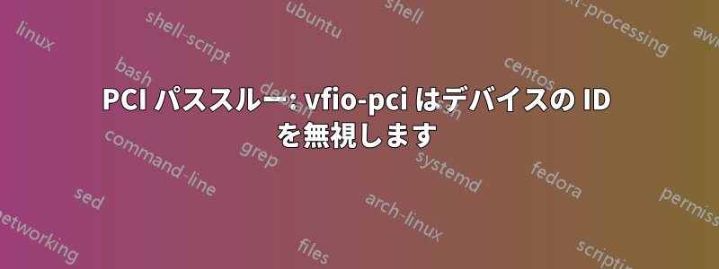 PCI パススルー: vfio-pci はデバイスの ID を無視します